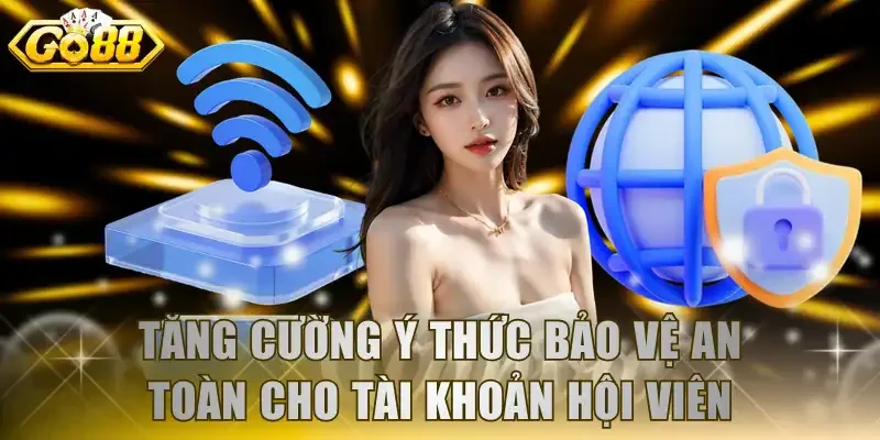 Tăng cường ý thức bảo vệ an toàn cho tài khoản hội viên